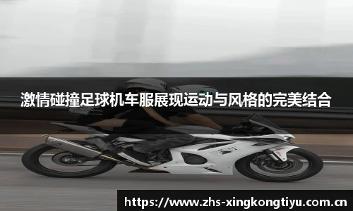激情碰撞足球机车服展现运动与风格的完美结合